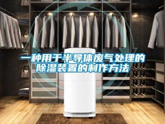 行業(yè)新聞一種用于半導(dǎo)體廢氣處理的除濕裝置的制作方法