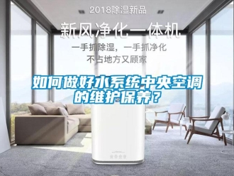 常見問題如何做好水系統(tǒng)中央空調(diào)的維護(hù)保養(yǎng)？