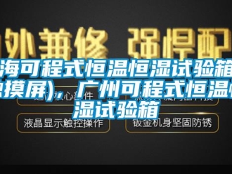 知識(shí)百科上?？沙淌胶銣睾銤裨囼?yàn)箱（觸摸屏)，廣州可程式恒溫恒濕試驗(yàn)箱