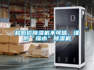 企業(yè)新聞超低價(jià)除濕機(jī)不可信，謹(jǐn)防“縮水”除濕機(jī)