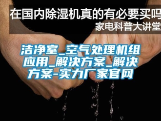 行業(yè)新聞潔凈室_空氣處理機(jī)組應(yīng)用_解決方案_解決方案-實力廠家官網(wǎng)