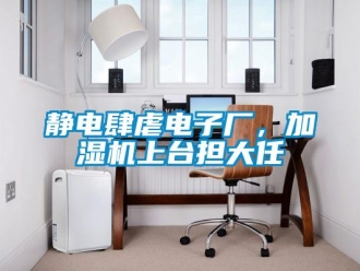 行業(yè)新聞靜電肆虐電子廠，加濕機(jī)上臺(tái)擔(dān)大任