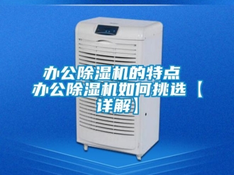 企業(yè)新聞辦公除濕機(jī)的特點(diǎn) 辦公除濕機(jī)如何挑選【詳解】