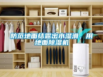 企業(yè)新聞防范地面結(jié)露出水濕滑，用地面除濕機