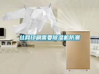 知識百科絲網(wǎng)印刷需要除濕機防潮