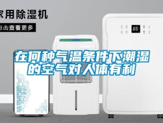 知識(shí)百科在何種氣溫條件下潮濕的空氣對(duì)人體有利