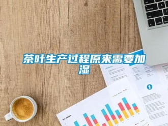 企業(yè)新聞茶葉生產(chǎn)過程原來需要加濕