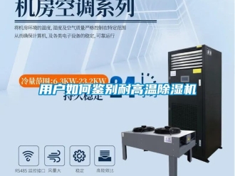 常見(jiàn)問(wèn)題用戶如何鑒別耐高溫除濕機(jī)
