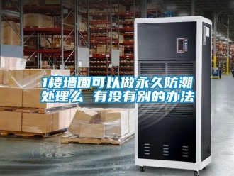 企業(yè)新聞1樓墻面可以做永久防潮處理么 有沒有別的辦法