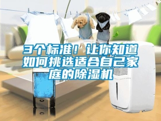 企業(yè)新聞3個(gè)標(biāo)準(zhǔn)！讓你知道如何挑選適合自己家庭的除濕機(jī)