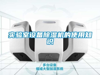 知識百科實(shí)驗(yàn)室設(shè)備除濕機(jī)的使用知識