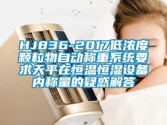 常見(jiàn)問(wèn)題HJ836-2017低濃度顆粒物自動(dòng)稱重系統(tǒng)要求天平在恒溫恒濕設(shè)備內(nèi)稱量的疑惑解答