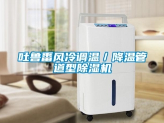 新聞資訊吐魯番風(fēng)冷調(diào)溫／降溫管道型除濕機