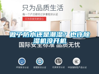 行業(yè)新聞做了防水還是潮濕？也許除濕機(jī)沒(méi)開(kāi)機(jī)