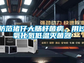 企業(yè)新聞防范豬仔大腸桿菌病，用過氧化氫低溫滅菌器