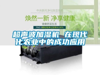 企業(yè)新聞超聲波加濕機 在現(xiàn)代化農(nóng)業(yè)中的成功應用