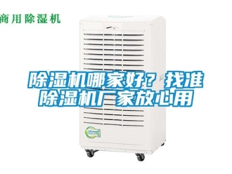 常見問題除濕機哪家好？找準(zhǔn)除濕機廠家放心用