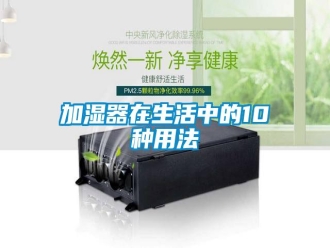 行業(yè)新聞加濕器在生活中的10種用法