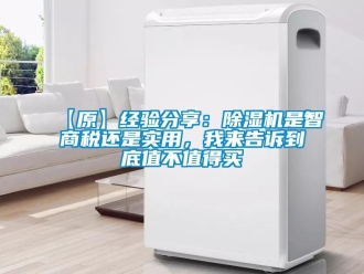 企業(yè)新聞【原】經(jīng)驗分享：除濕機是智商稅還是實用，我來告訴到底值不值得買