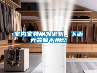 知識百科室內(nèi)家裝用除濕機，下雨天裝修不用愁