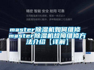 企業(yè)新聞master除濕機(jī)如何維修 master除濕機(jī)故障維修方法介紹【詳解】