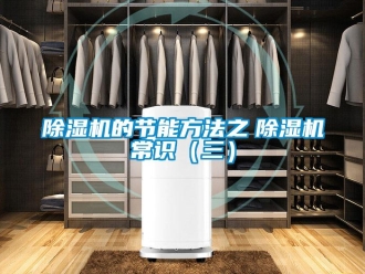企業(yè)新聞除濕機(jī)的節(jié)能方法之　除濕機(jī)常識(shí)（三）