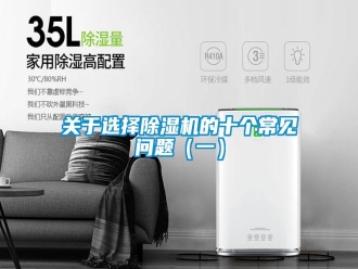 常見問題關(guān)于選擇除濕機(jī)的十個常見問題（一）