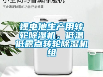 行業(yè)新聞鋰電池生產(chǎn)用轉(zhuǎn)輪除濕機(jī)，低溫低露點(diǎn)轉(zhuǎn)輪除濕機(jī)組