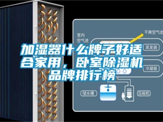 企業(yè)新聞加濕器什么牌子好適合家用，臥室除濕機(jī)品牌排行榜