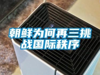 企業(yè)新聞朝鮮為何再三挑戰(zhàn)國(guó)際秩序