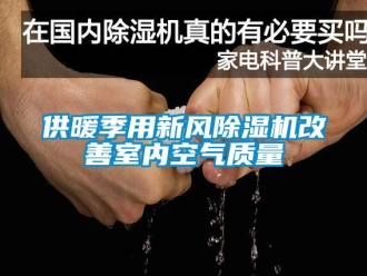 常見問題供暖季用新風(fēng)除濕機(jī)改善室內(nèi)空氣質(zhì)量