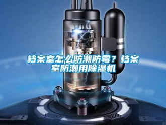 常見問題檔案室怎么防潮防霉？檔案室防潮用除濕機(jī)