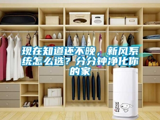 常見問題現(xiàn)在知道還不晚，新風(fēng)系統(tǒng)怎么選？分分鐘凈化你的家