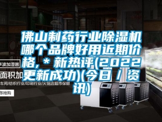 企業(yè)新聞佛山制藥行業(yè)除濕機(jī)哪個(gè)品牌好用近期價(jià)格,＊新熱評(píng)(2022更新成功)(今日／資訊)