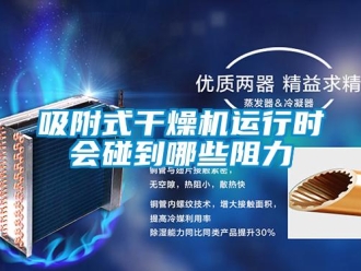 知識(shí)百科吸附式干燥機(jī)運(yùn)行時(shí)會(huì)碰到哪些阻力