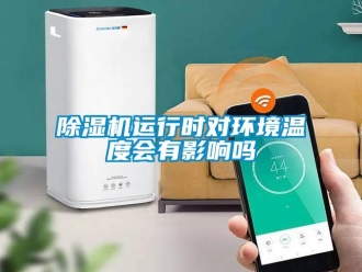 常見問題除濕機運行時對環(huán)境溫度會有影響嗎