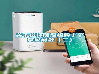 常見問題關(guān)于選擇除濕機(jī)的十個常見問題（二）