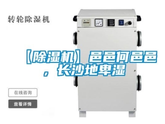 企業(yè)新聞【除濕機(jī)】邑邑何邑邑，長沙地卑濕
