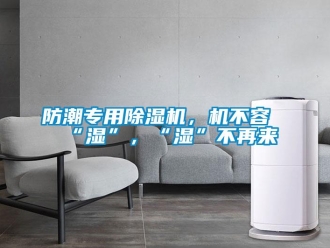 企業(yè)新聞防潮專用除濕機(jī)，機(jī)不容“濕”，“濕”不再來