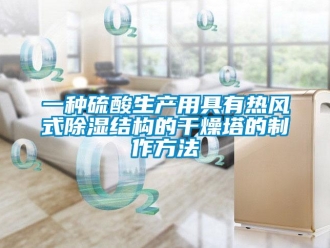 企業(yè)新聞一種硫酸生產(chǎn)用具有熱風(fēng)式除濕結(jié)構(gòu)的干燥塔的制作方法