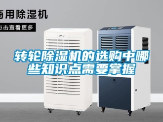 知識百科轉(zhuǎn)輪除濕機的選購中哪些知識點需要掌握