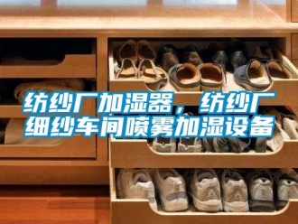 企業(yè)新聞紡紗廠加濕器，紡紗廠細紗車間噴霧加濕設備