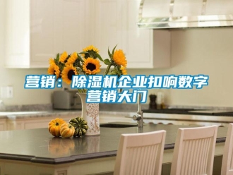 知識百科營銷：除濕機企業(yè)扣響數(shù)字營銷大門