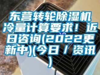 常見(jiàn)問(wèn)題東營(yíng)轉(zhuǎn)輪除濕機(jī)冷量計(jì)算要求！近日咨詢(2022更新中)(今日／資訊)