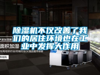 常見問題除濕機(jī)不僅改善了我們的居住環(huán)境也在工業(yè)中發(fā)揮大作用