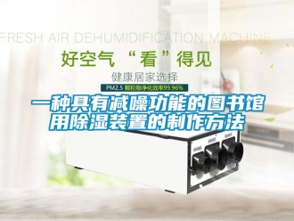 行業(yè)新聞一種具有減噪功能的圖書(shū)館用除濕裝置的制作方法