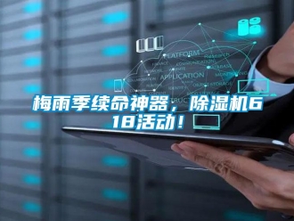 行業(yè)新聞梅雨季續(xù)命神器，除濕機(jī)618活動(dòng)！