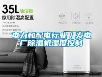 企業(yè)新聞電力和配電行業(yè)／發(fā)電廠除濕機(jī)濕度控制