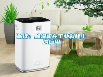行業(yè)新聞解讀：除濕機(jī)在工業(yè)制程上的應(yīng)用