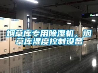 知識(shí)百科煙草庫(kù)專用除濕機(jī)，煙草庫(kù)濕度控制設(shè)備